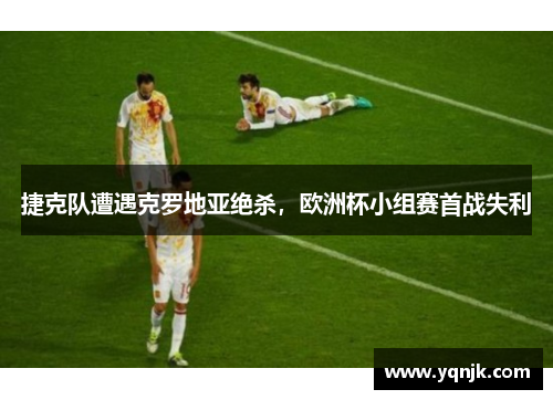 捷克队遭遇克罗地亚绝杀，欧洲杯小组赛首战失利