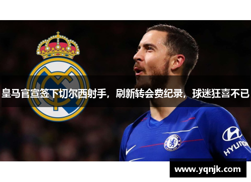 皇马官宣签下切尔西射手，刷新转会费纪录，球迷狂喜不已