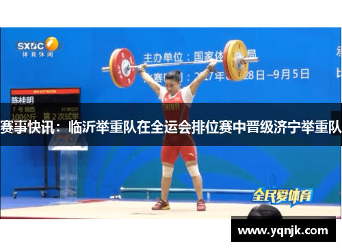 赛事快讯：临沂举重队在全运会排位赛中晋级济宁举重队