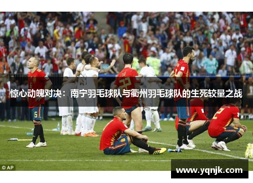 惊心动魄对决：南宁羽毛球队与衢州羽毛球队的生死较量之战