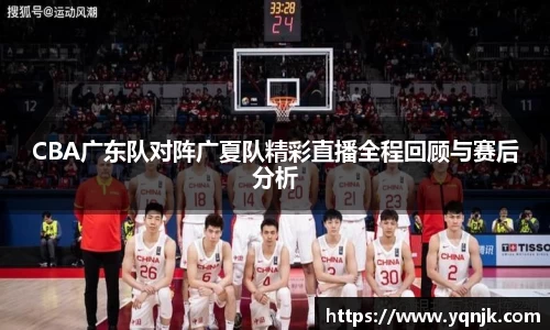 CBA广东队对阵广夏队精彩直播全程回顾与赛后分析