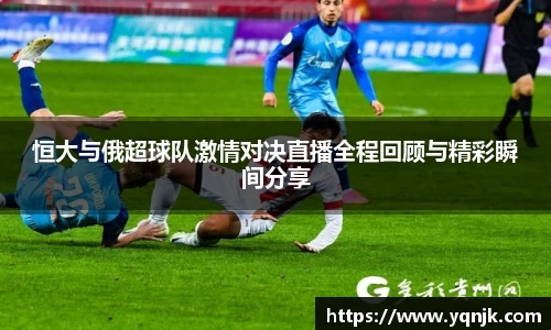 恒大与俄超球队激情对决直播全程回顾与精彩瞬间分享