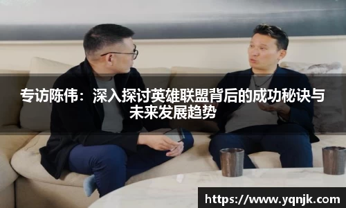 专访陈伟：深入探讨英雄联盟背后的成功秘诀与未来发展趋势