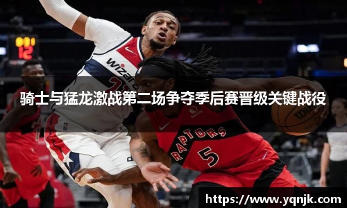 骑士与猛龙激战第二场争夺季后赛晋级关键战役